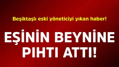 Beşiktaş'ın Eski Yöneticisi Yalçın Kaya Yılmaz'ın Eşinden Korkutan Haber