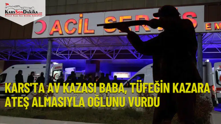 Kars'ta Av Kazası: Baba, Tüfeğin Kazara Ateş Almasıyla Oğlunu Vurdu