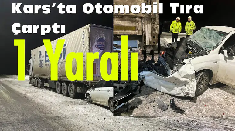 Kars'ta buzlu yolda otomobil tıra çarptı, 1 kişi hastaneye kaldırıldı