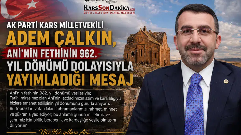 Çalkın'dan Ani'nin fethinin 962. yılına özel mesaj: Tarihin derin izleri ve Anadolu'nun kapıları açıldı.