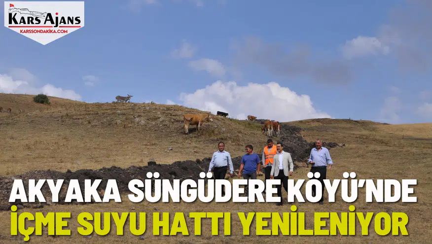 Akyaka Süngüdere Köyü’nde İçme Suyu Hattı Yenileniyor