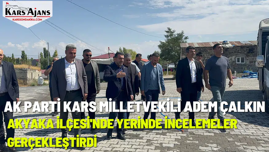 Kars Milletvekili Çalkın, Akyaka'da yatırım programlarını inceledi!
